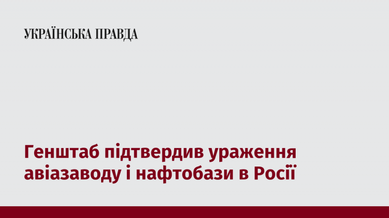 Генеральний штаб підтвердив, що авіаційний завод і нафтова база в Росії були знищені.