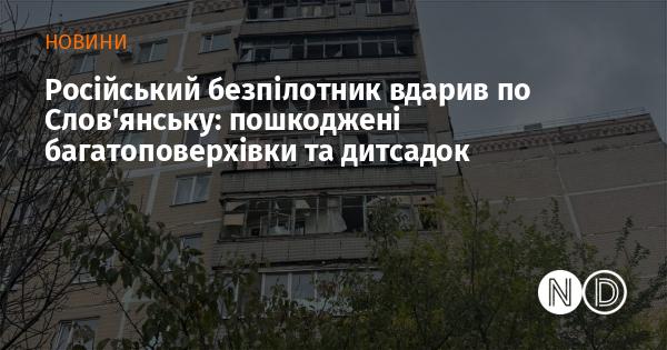 Російський дрон наніс удар по Слов'янську, внаслідок чого постраждали житлові будинки та дитячий садок.