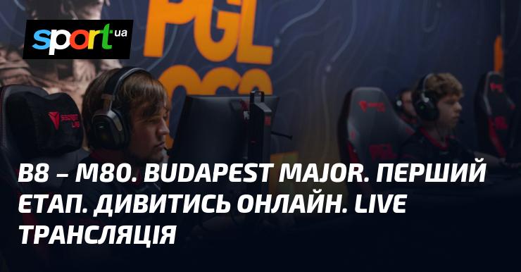 B8 - M80. Budapest Major. Перший етап. Дивіться онлайн. Пряма трансляція.