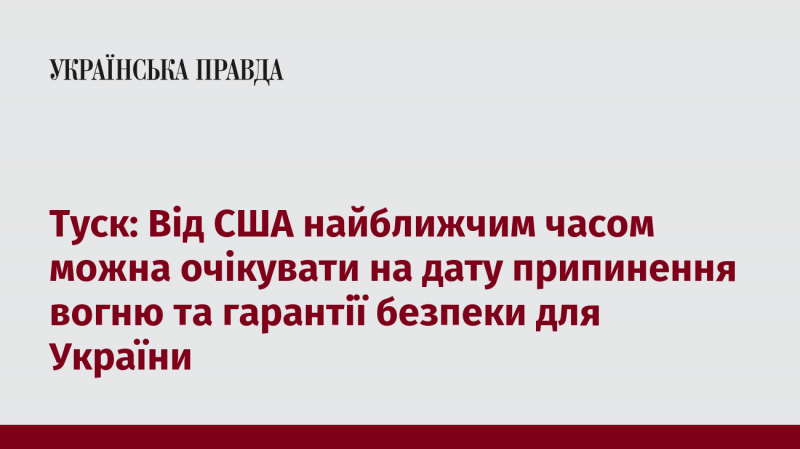 Туск: У найближчому майбутньому США можуть оголосити дату припинення вогню та надати Україні гарантії безпеки.