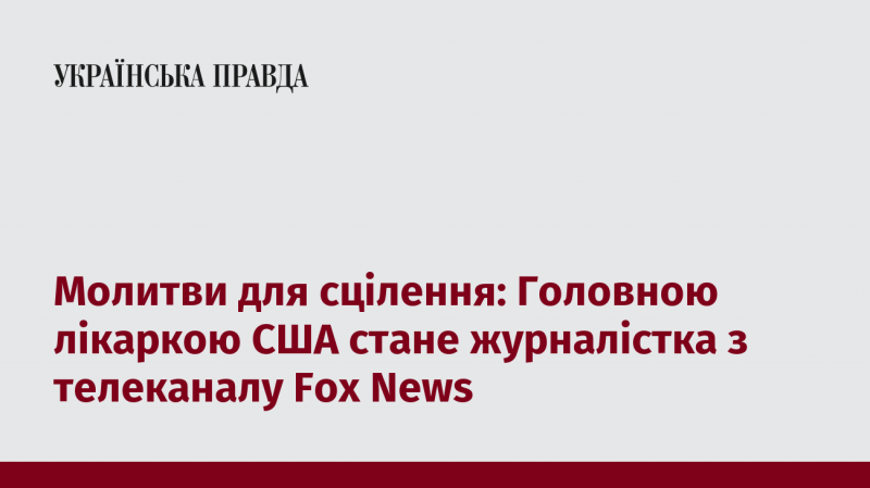 Молитви за зцілення: Журналістка з Fox News буде призначена на посаду головної лікарки в США.