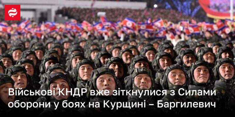 Військові Північної Кореї вже вступили в зіткнення з силами оборони під час боїв у Курщині, повідомив Баргилевич.