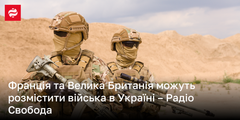 Франція і Великобританія мають можливість розмістити свої війська на території України - повідомляє Радіо Свобода.