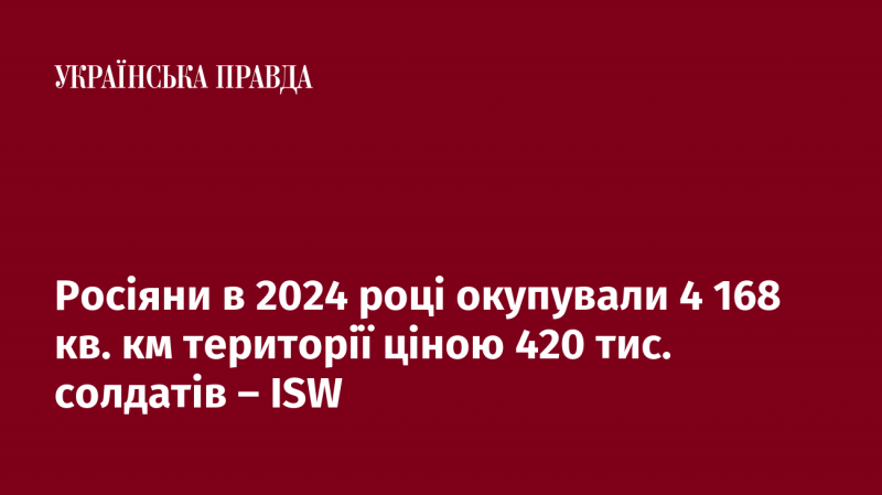 У 2024 році Росія захопила 4 168 квадратних кілометрів території, втративши при цьому 420 тисяч військовослужбовців, згідно з даними ISW.