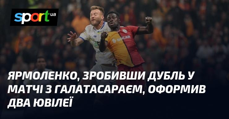 Ярмоленко, забивши два голи у поєдинку проти Галатасарая, відзначив два важливих ювілеї.