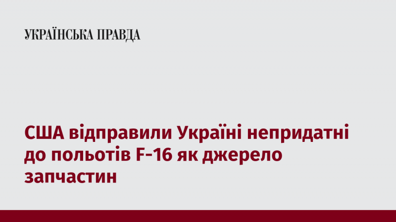 Сполучені Штати передали Україні F-16, які не можуть літати, з метою використання їхніх запчастин.