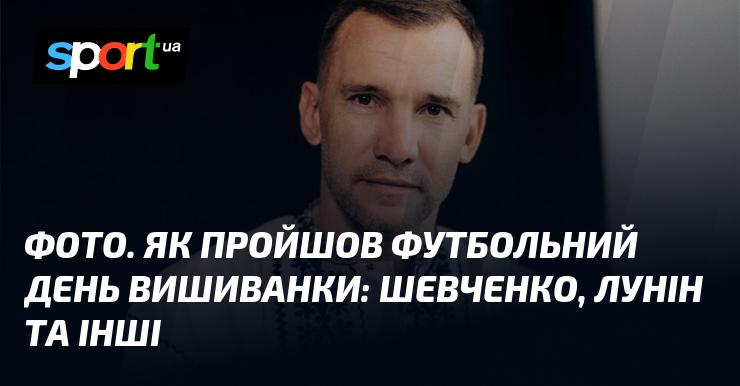 ФОТО. Як відбувся футбольний День Вишиванки: Шевченко, Лунін та інші учасники