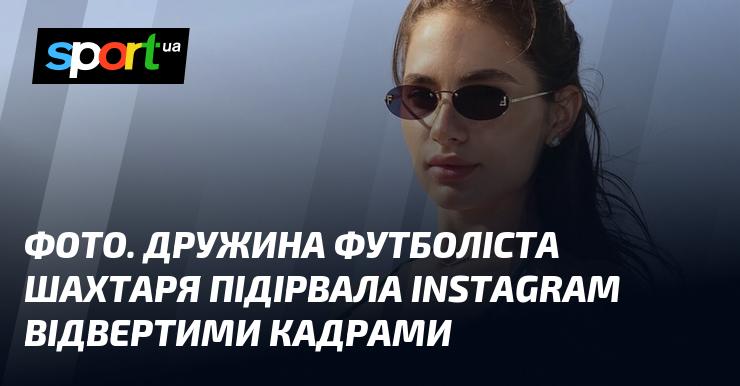 Знімок. Дружина гравця Шахтаря вразила Instagram сміливими фотографіями.