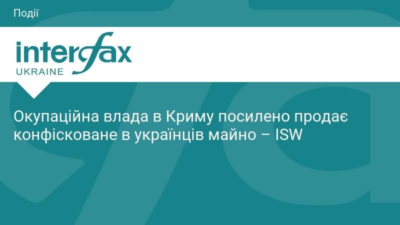 Окупантські структури в Криму активізували продаж майна, яке було конфісковано у українських громадян, повідомляє ISW.