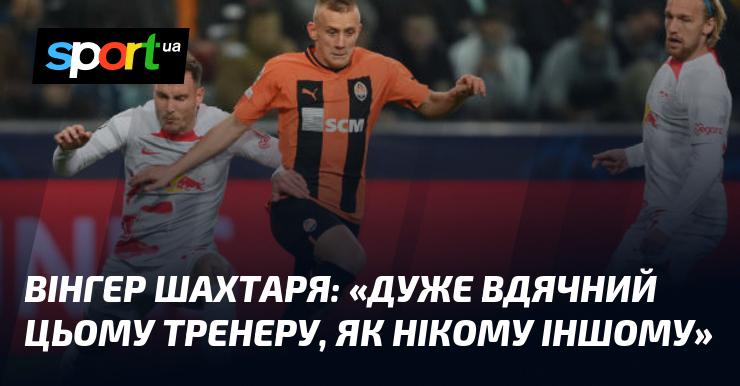 Вінгер Шахтаря висловив свою глибоку вдячність цьому тренеру, підкреслюючи, що ніхто інший не заслуговує на таку признательність.