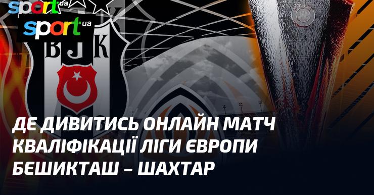 Бешикташ проти Шахтаря Донецька: Де знайти онлайн трансляцію матчу в рамках Ліги Європи 24 липня 2025 року на СПОРТ.UA.