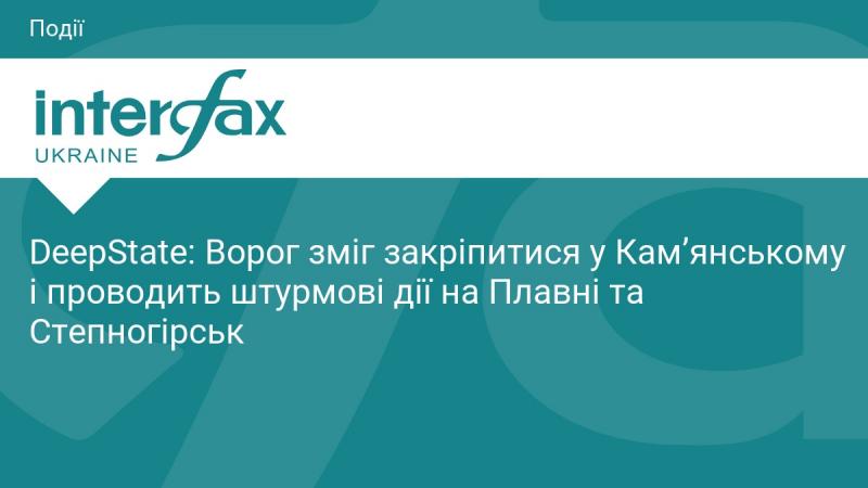 DeepState: Противник зміг утвердитися в Кам'янському та проводить наступальні операції в Плавнях і Степногірську.