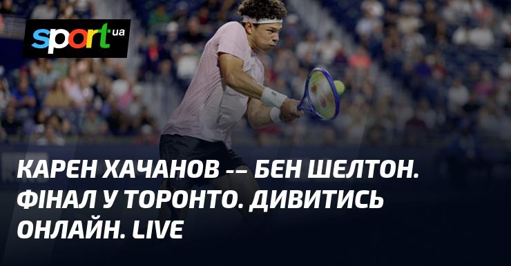 Карен Хачанов проти Бена Шелтона. Фінальний матч у Торонто. Дивіться в режимі онлайн. У прямому ефірі.