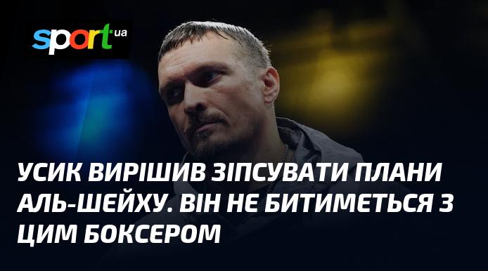Усик вирішив зірвати плани Аль-Шейха. Він не має наміру виходити на ринг з цим боксером.