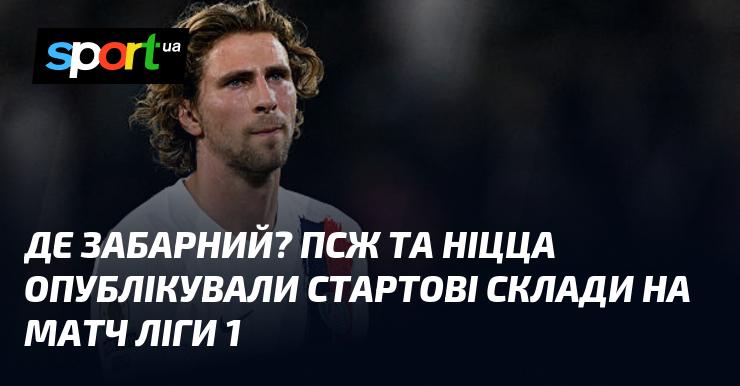 Де знаходиться Забарний? Париж Сен-Жермен і Ніцца оголосили про свої стартові склади на гру в рамках Ліги 1.