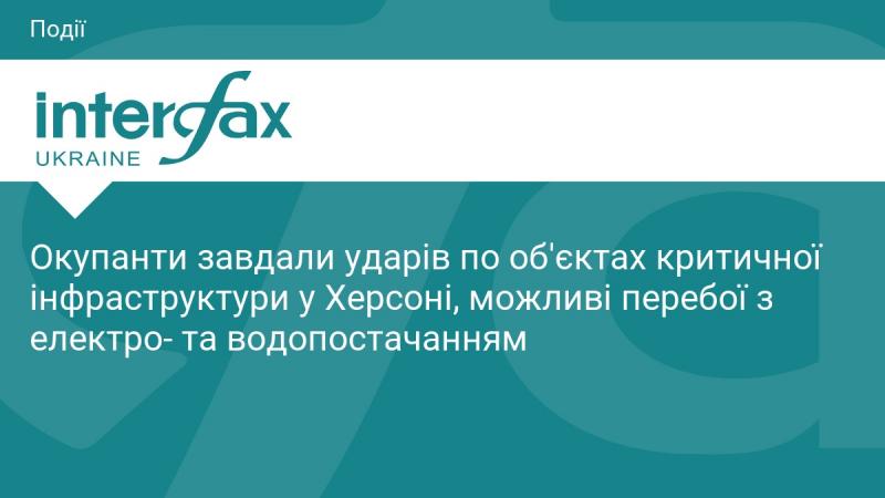 Окупанти атакували об'єкти критично важливої інфраструктури в Херсоні, що може призвести до перебоїв з постачанням електрики та води.