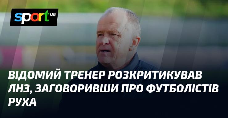 Відомий коуч висловив свої негативні думки щодо ЛНЗ, згадавши про гравців Руха.