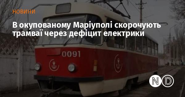 В окупованому Маріуполі зменшують кількість трамвайних рейсів через нестачу електроенергії.