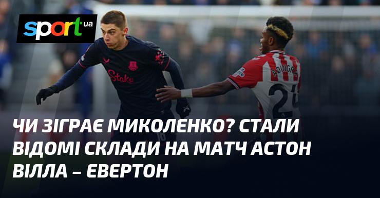 Чи вийде Миколенко на поле? Опубліковані стартові склади на зустріч Астон Вілла - Евертон.