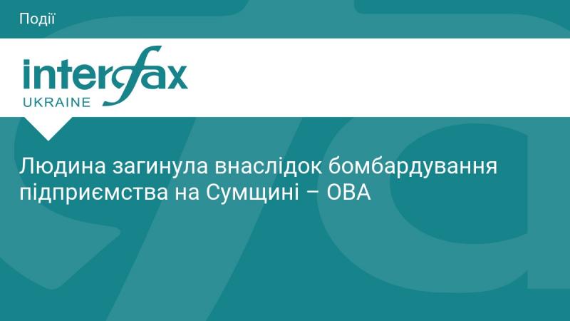 Внаслідок бомбардування підприємства в Сумській області загинула одна людина, повідомляє обласна військова адміністрація.