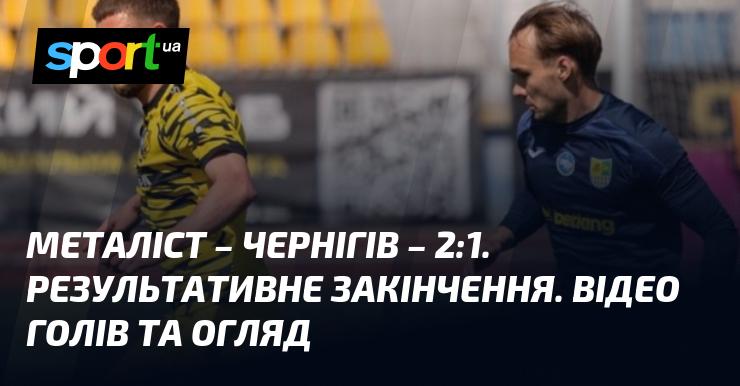 Металіст - Чернігів - 2:1. Динамічний фінал матчу. Перегляньте відео з голами та огляд зустрічі.