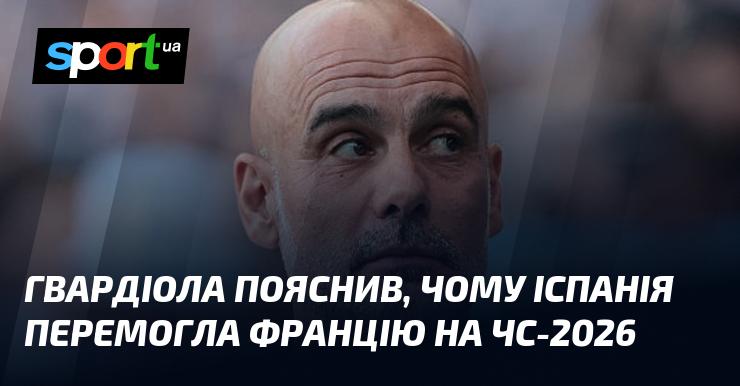 Гвардіола розкрив причини, чому збірна Іспанії здобула перемогу над Францією на Чемпіонаті світу 2026 року.