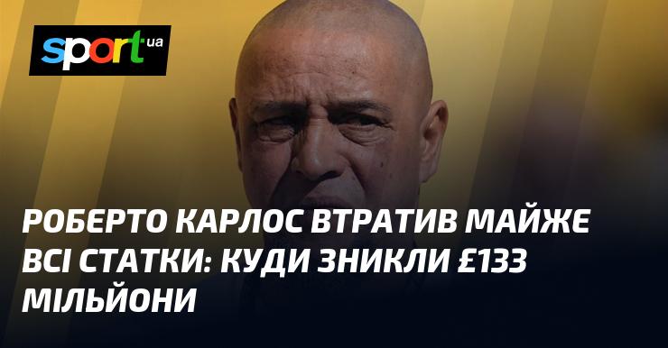 Роберто Карлос поніс величезні фінансові втрати: де поділися £133 мільйони?
